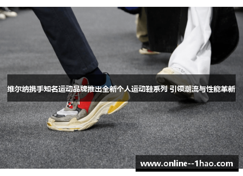 维尔纳携手知名运动品牌推出全新个人运动鞋系列 引领潮流与性能革新