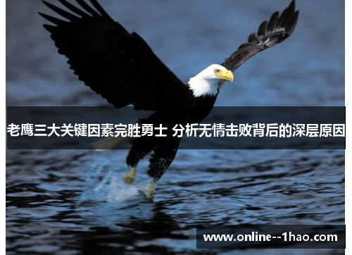 老鹰三大关键因素完胜勇士 分析无情击败背后的深层原因