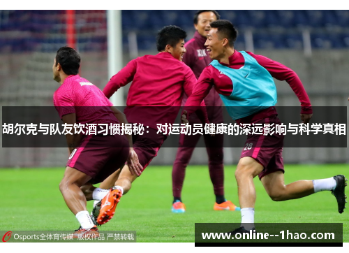胡尔克与队友饮酒习惯揭秘：对运动员健康的深远影响与科学真相