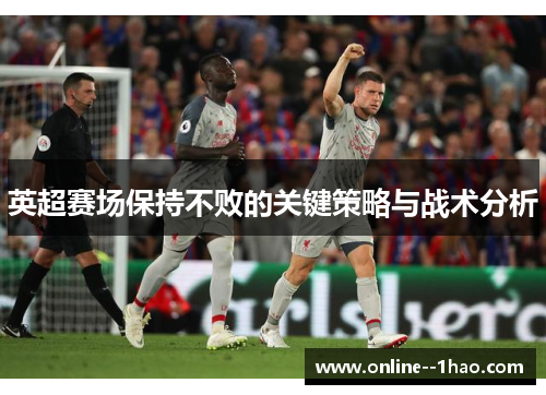 英超赛场保持不败的关键策略与战术分析