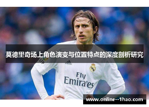 莫德里奇场上角色演变与位置特点的深度剖析研究
