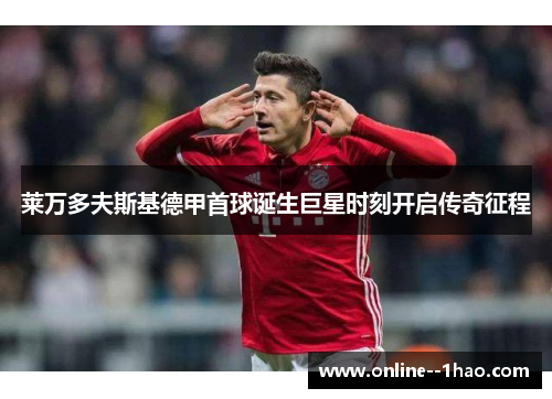 莱万多夫斯基德甲首球诞生巨星时刻开启传奇征程