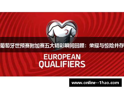 葡萄牙世预赛附加赛五大精彩瞬间回顾：荣耀与惊险并存