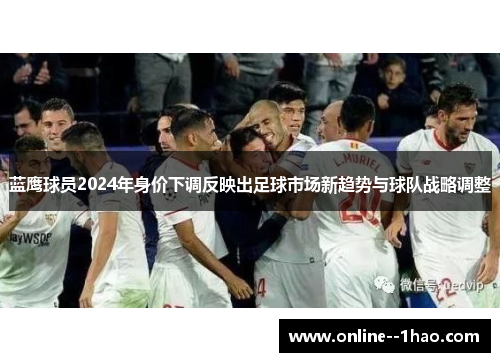 蓝鹰球员2024年身价下调反映出足球市场新趋势与球队战略调整