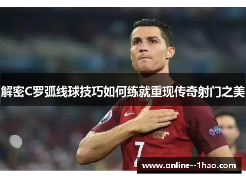 解密C罗弧线球技巧如何练就重现传奇射门之美