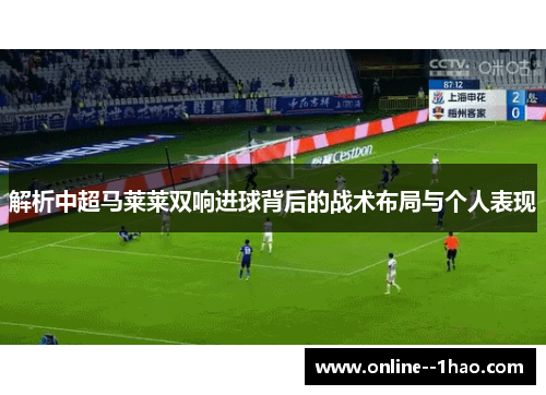 解析中超马莱莱双响进球背后的战术布局与个人表现