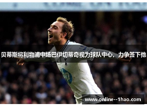 贝蒂斯将利物浦中场巴伊切蒂奇视为球队中心，力争签下他