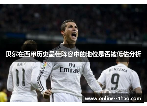 贝尔在西甲历史最佳阵容中的地位是否被低估分析