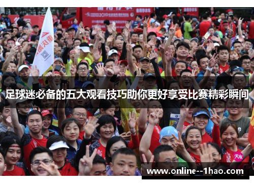 足球迷必备的五大观看技巧助你更好享受比赛精彩瞬间