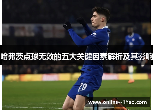 哈弗茨点球无效的五大关键因素解析及其影响