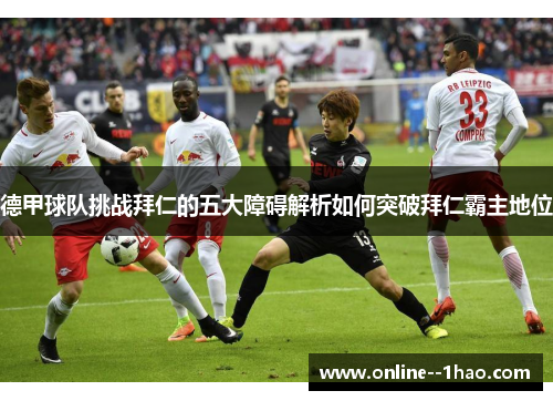 德甲球队挑战拜仁的五大障碍解析如何突破拜仁霸主地位 德甲球队挑战拜仁的五大障碍解析如何突破拜仁霸主地位