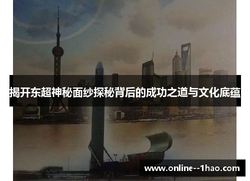 揭开东超神秘面纱探秘背后的成功之道与文化底蕴 揭开东超神秘面纱探秘背后的成功之道与文化底蕴
