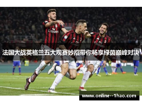法国大战英格兰五大观赛妙招带你畅享绿茵巅峰对决