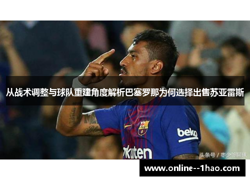 从战术调整与球队重建角度解析巴塞罗那为何选择出售苏亚雷斯 从战术调整与球队重建角度解析巴塞罗那为何选择出售苏亚雷斯