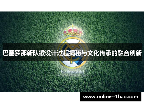 巴塞罗那新队徽设计过程揭秘与文化传承的融合创新