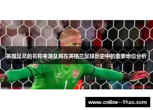 英国足总的名称来源及其在英格兰足球历史中的重要地位分析