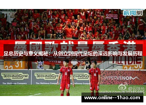 足总历史与意义揭秘：从创立到现代足坛的深远影响与发展历程