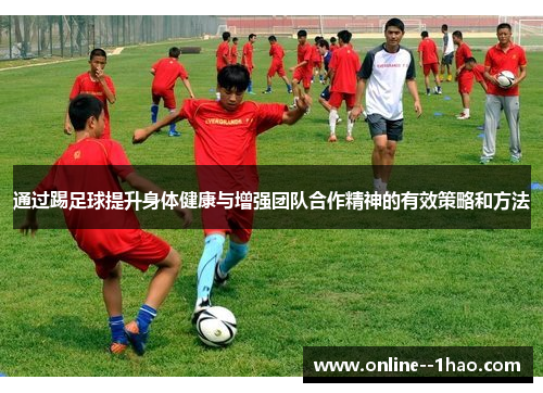 通过踢足球提升身体健康与增强团队合作精神的有效策略和方法