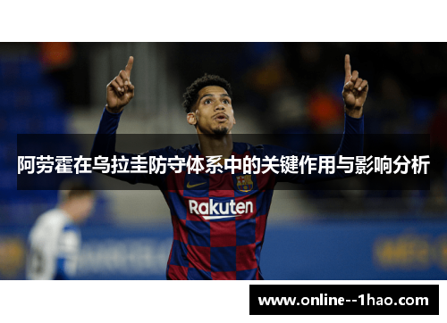 阿劳霍在乌拉圭防守体系中的关键作用与影响分析