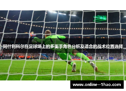 阿什利科尔在足球场上的多面手角色分析及适合的战术位置选择