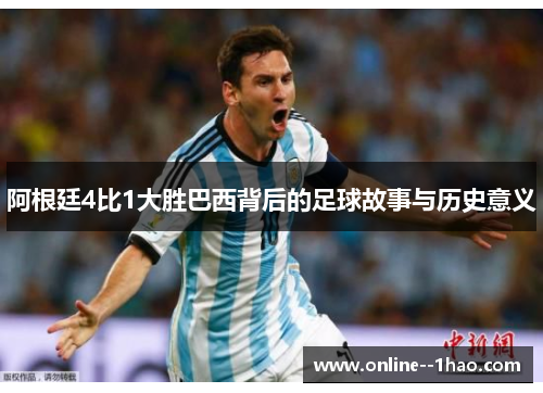 阿根廷4比1大胜巴西背后的足球故事与历史意义