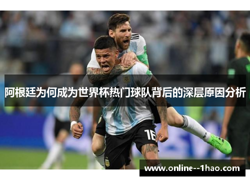 阿根廷为何成为世界杯热门球队背后的深层原因分析