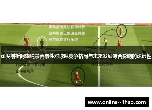 深度剖析阿森纳禁赛事件对球队竞争格局与未来发展综合影响的深远性