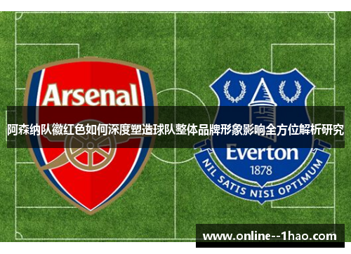 阿森纳队徽红色如何深度塑造球队整体品牌形象影响全方位解析研究