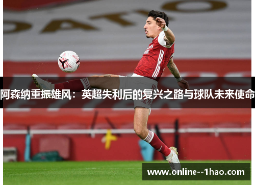 阿森纳重振雄风：英超失利后的复兴之路与球队未来使命