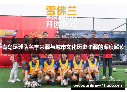 青岛足球队名字来源与城市文化历史渊源的深度解读 青岛足球队名字来源与城市文化历史渊源的深度解读