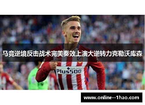 马竞逆境反击战术完美奏效上演大逆转力克勒沃库森