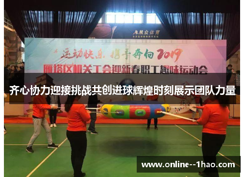 齐心协力迎接挑战共创进球辉煌时刻展示团队力量