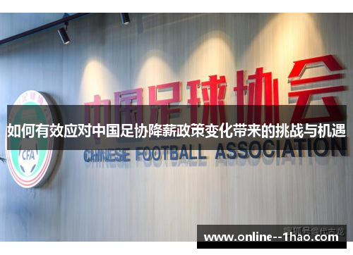 如何有效应对中国足协降薪政策变化带来的挑战与机遇