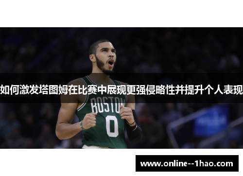 如何激发塔图姆在比赛中展现更强侵略性并提升个人表现