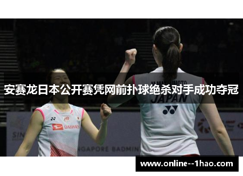 安赛龙日本公开赛凭网前扑球绝杀对手成功夺冠