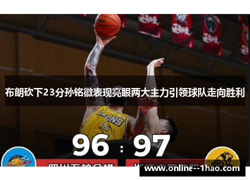 布朗砍下23分孙铭徽表现亮眼两大主力引领球队走向胜利