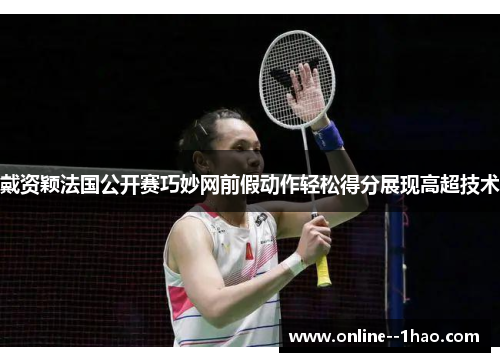 戴资颖法国公开赛巧妙网前假动作轻松得分展现高超技术