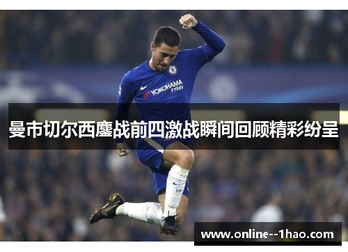 曼市切尔西鏖战前四激战瞬间回顾精彩纷呈 曼市切尔西鏖战前四激战瞬间回顾精彩纷呈