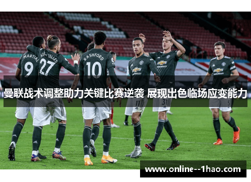 曼联战术调整助力关键比赛逆袭 展现出色临场应变能力 曼联战术调整助力关键比赛逆袭 展现出色临场应变能力