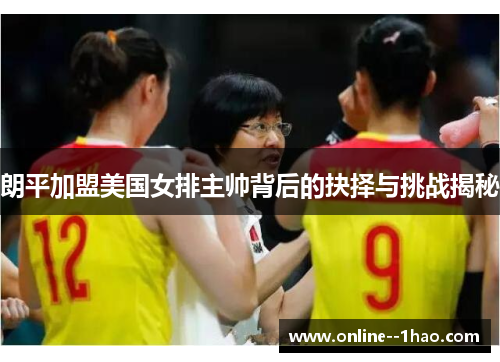 朗平加盟美国女排主帅背后的抉择与挑战揭秘 朗平加盟美国女排主帅背后的抉择与挑战揭秘