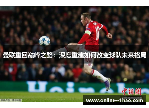 曼联重回巅峰之路：深度重建如何改变球队未来格局