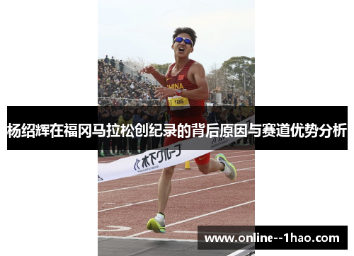 杨绍辉在福冈马拉松创纪录的背后原因与赛道优势分析