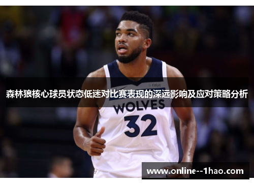 森林狼核心球员状态低迷对比赛表现的深远影响及应对策略分析 森林狼核心球员状态低迷对比赛表现的深远影响及应对策略分析