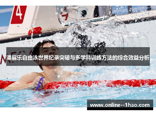 潘展乐自由泳世界纪录突破与多学科训练方法的综合效益分析 潘展乐自由泳世界纪录突破与多学科训练方法的综合效益分析