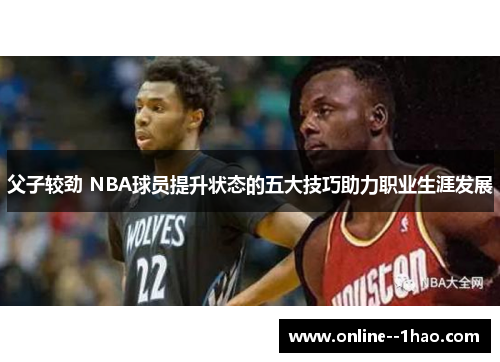 父子较劲 NBA球员提升状态的五大技巧助力职业生涯发展 父子较劲 NBA球员提升状态的五大技巧助力职业生涯发展