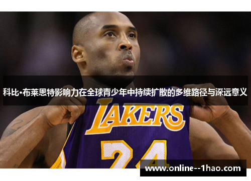 科比·布莱恩特影响力在全球青少年中持续扩散的多维路径与深远意义
