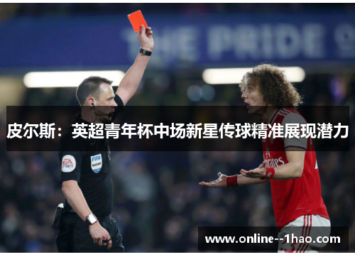 皮尔斯:英超青年杯中场新星传球精准展现潜力 皮尔斯:英超青年杯中场新星传球精准展现潜力