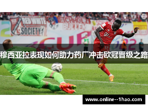 穆西亚拉表现如何助力药厂冲击欧冠晋级之路 穆西亚拉表现如何助力药厂冲击欧冠晋级之路