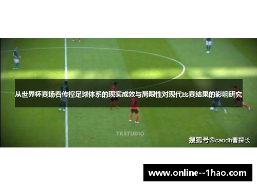 从世界杯赛场看传控足球体系的现实成效与局限性对现代比赛结果的影响研究 从世界杯赛场看传控足球体系的现实成效与局限性对现代比赛结果的影响研究