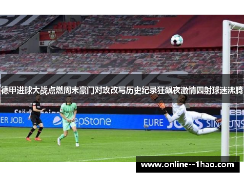 德甲进球大战点燃周末豪门对攻改写历史纪录狂飙夜激情四射球迷沸腾